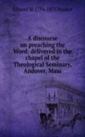 discourse on preaching the Word: delivered in the chapel of the Theological Seminary, Andover, Mass.