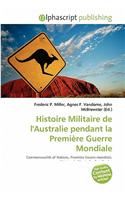 Histoire Militaire de L'Australie Pendant La Premiere Guerre Mondiale: (French)