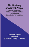 Uprising of a Great People; The United States in 1861. to Which is Added a Word of Peace on the Difference Between England the United States.