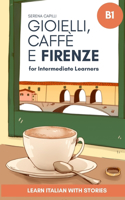 Gioielli, Caffè e Firenze: Learn Italian with Stories (Intermediate B1): Graded Italian Reader