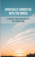 Spiritually Connected With The World: A Journey From Loneliness To Deep Connection: A Lack Of Internal Disconnection