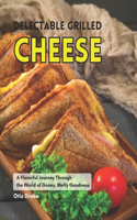 Delectable Grilled Cheese: A Flavorful Journey Through the World of Gooey, Melty Goodness