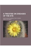 A Treatise on Diseases of the Eye; For the Use of General Practitioners