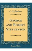 George and Robert Stephenson (Classic Reprint)