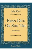 Eran Due Or Son Tre: Melodramma (Classic Reprint)