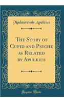 The Story of Cupid and Psyche as Related by Apuleius (Classic Reprint)