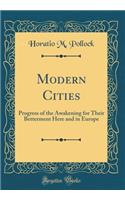 Modern Cities: Progress of the Awakening for Their Betterment Here and in Europe (Classic Reprint)