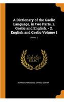 Dictionary of the Gaelic Language, in Two Parts. 1. Gaelic and English. - 2. English and Gaelic Volume 1; Series 2