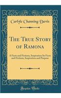 The True Story of Ramona: A Facts and Fictions, Inspiration Its Facts and Fictions, Inspiration and Purpose (Classic Reprint)