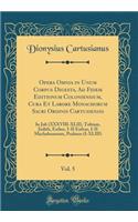 Opera Omnia in Unum Corpus Digesta, Ad Fidem Editionum Coloniensium, Cura Et Labore Monachorum Sacri Ordinis Cartusiensis, Vol. 5