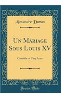 Un Mariage Sous Louis XV: Comédie en Cinq Actes (Classic Reprint)