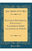 Estudios Histï¿½ricos, Politicos Y Literarios Sobre Los Judï¿½os de Espaï¿½a (Classic Reprint)