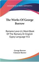 Works Of George Borrow: Romano Lavo-Lil, Word-Book Of The Romany Or English Gypsy Language V11