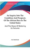 An Inquiry Into The Condition And Prospects Of The African Race In The United States: And The Means Of Bettering Its Fortunes(English)