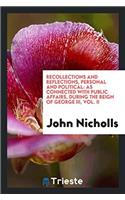 Recollections and Reflections, Personal and Political: As Connected with Public Affairs, During the Reign of George III, Vol. II