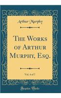 The Works of Arthur Murphy, Esq., Vol. 4 of 7 (Classic Reprint)