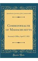 Commonwealth of Massachusetts: Secretary's Office, April 17, 1821 (Classic Reprint): Secretary's Office, April 17, 1821 (Classic Reprint)