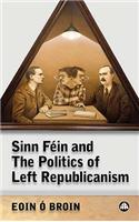 Sinn Féin and the Politics of Left Republicanism: (Irish Left Republicanism)