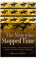 The Man Who Stopped Time: Eadweard Muybridge - Pioneer Photographer, Father of the Motion Picture, Murderer