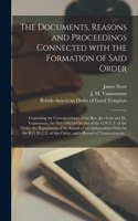 Documents, Reasons and Proceedings Connected With the Formation of Said Order [microform]: Containing the Correspondence of the Rev. Jas. Scott and Dr. Vannorman, the First Official Circular of the G.W.C.T. of the Order, the Repudiation of