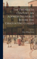 The Twentieth Century. An Address Delivered Before the Graduating Classes