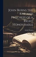 John Burns the Rise and Progress of a Right Honourable