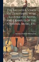 Ballads & Songs of Derbyshire. With Illustrative Notes, and Examples of the Original Music, Etc