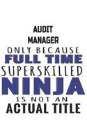 Audit Manager Only Because Full Time Superskilled Ninja Is Not An Actual Title: Notebook: Best Audit Manager Notebook, Journal Gift, Diary, Doodle Gift or Notebook 6 x 9 Compact Size- 109 Blank Lined Pages
