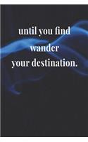 Until You Find Wander Your Destination: Daily Success, Motivation and Everyday Inspiration For Your Best Year Ever, 365 days to more Happiness Motivational Year Long Journal / Daily Notebo