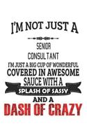 I'm Not Just A Senior Consultant I'm Just A Big Cup Of Wonderful Covered In Awesome Sauce With A Splash Of Sassy And A Dash Of Crazy: Notebook: Senior Consultant Notebook, Journal Gift, Diary, Doodle Gift or Notebook