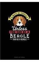 Always Be Yourself Unless You Can Be A Beagle Then Be A Beagle: (Bucket List Journal)