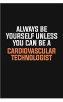 Always Be Yourself Unless You Can Be A Cardiovascular Technologist