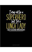 I May Not Be A Superhero But I'm A Lunch Lady So Close Enough