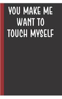 You Make Me Want To Touch Myself