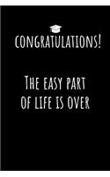 Congratulations! The easy Part of Life is Over: Funny Notebook. Blank Lined Journal Graduation Gift.