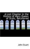 A Lost Chapter in the History of Mary Queen of Scots, Recovered