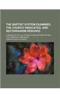The Baptist System Examined, the Church Vindicated, and Sectarianism Rebuked; A Review of Dr. Fuller and Others on 