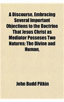 A Discourse, Embracing Several Important Objections to the Doctrine That Jesus Christ as Mediator Posseses Two Natures; The Divine and Human, in Mysterious, Yet All Harmonious Union in Reply to a Recently Published Sermon, Delivered by the REV. Dan: (English)