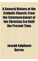 A General History of the Catholic Church; From the Commencement of the Christian Era Until the Present Time