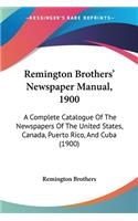 Remington Brothers' Newspaper Manual, 1900: A Complete Catalogue Of The Newspapers Of The United States, Canada, Puerto Rico, And Cuba (1900)(English)