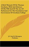 A Brief Memoir of Sir Thomas Gresham, with and Abstract of His Will and of the Act of Parliament for the Foundation and Government of Gresham Colleg