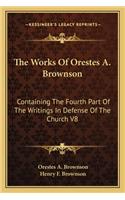 Works of Orestes A. Brownson: Containing the Fourth Part of the Writings in Defense of the Church V8