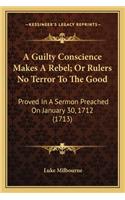 A Guilty Conscience Makes A Rebel; Or Rulers No Terror To The Good
