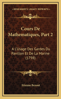 Cours De Mathematiques, Part 2: A L'Usage Des Gardes Du Pavillon Et De La Marine (1798)