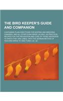 The Bird Keeper's Guide and Companion; Containing Plain Directions for Keeping and Breeding Canaries, and All Other Song Birds, as Well as Practical R