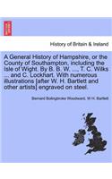 General History of Hampshire, or the County of Southampton, including the Isle of Wight. By B. B. W. ..., T. C. Wilks ... and C. Lockhart. With numerous illustrations [after W. H. Bartlett and other artists] engraved on steel. Vol. III.