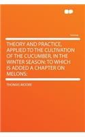 Theory and Practice, Applied to the Cultivation of the Cucumber, in the Winter Season