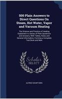 500 Plain Answers to Direct Questions On Steam, Hot Water, Vapor and Vacuum Heating: The Science and Practice of Heating Explained in a Series of Plain Questions and Answers, With Tables, Rules and General Information, Forming a Comp(English)