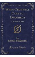 When Cromwell Came to Drogheda: A Memory of 1649 (Classic Reprint)