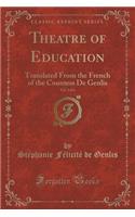Theatre of Education, Vol. 1 of 4: Translated from the French of the Countess de Genlis (Classic Reprint)